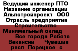 Ведущий инженер ПТО › Название организации ­ Альпстройпроект, ООО › Отрасль предприятия ­ Строительство › Минимальный оклад ­ 30 000 - Все города Работа » Вакансии   . Чувашия респ.,Порецкое. с.